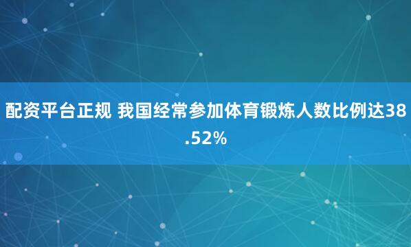 配资平台正规 我国经常参加体育锻炼人数比例达38.52%
