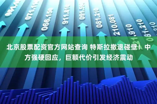 北京股票配资官方网站查询 特斯拉撤退碰壁！中方强硬回应，巨额代价引发经济震动