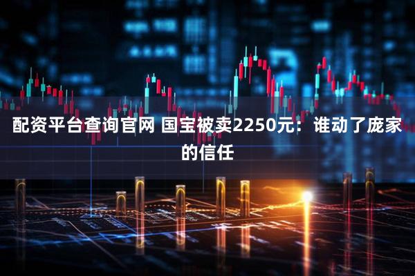 配资平台查询官网 国宝被卖2250元：谁动了庞家的信任
