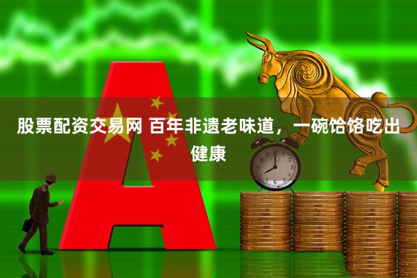 股票配资交易网 百年非遗老味道，一碗饸饹吃出健康