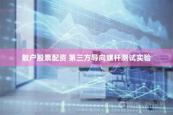 散户股票配资 第三方导向螺杆测试实验