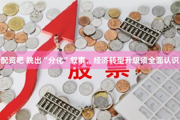 配资吧 跳出“分化”叙事，经济转型升级须全面认识