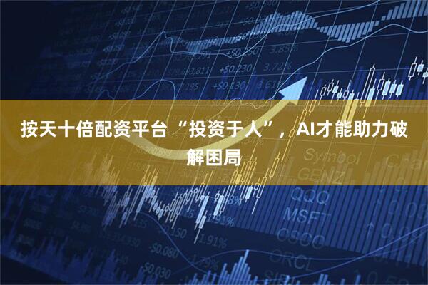按天十倍配资平台 “投资于人”，AI才能助力破解困局